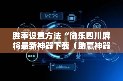 胜率设置方法“微乐四川麻将最新神器下载（助赢神器通用版）