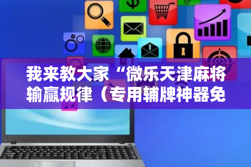 我来教大家“微乐天津麻将输赢规律（专用辅牌神器免安装）