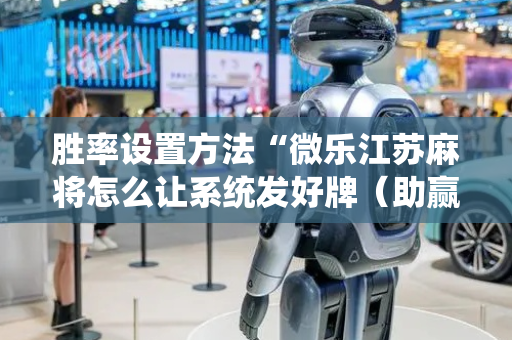 胜率设置方法“微乐江苏麻将怎么让系统发好牌（助赢神器通用版）