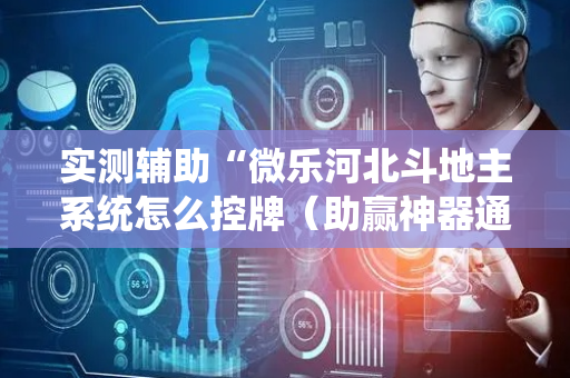 实测辅助“微乐河北斗地主系统怎么控牌（助赢神器通用版）