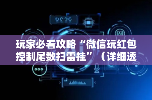 玩家必看攻略“微信玩红包控制尾数扫雷挂”（详细透视教程）-哔哩哔哩