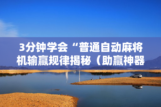 3分钟学会“普通自动麻将机输赢规律揭秘（助赢神器通用版）