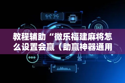 教程辅助“微乐福建麻将怎么设置会赢（助赢神器通用版）