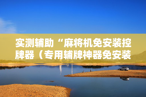 实测辅助“麻将机免安装控牌器（专用辅牌神器免安装）