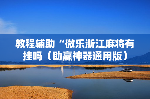 教程辅助“微乐浙江麻将有挂吗（助赢神器通用版）