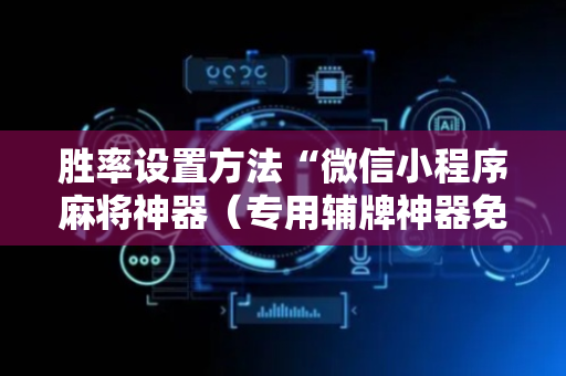 胜率设置方法“微信小程序麻将神器（专用辅牌神器免安装）