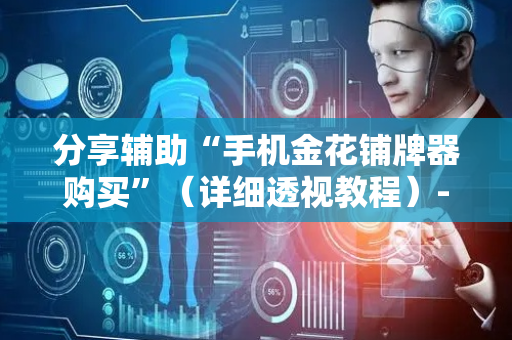 分享辅助“手机金花铺牌器购买”（详细透视教程）-哔哩哔哩