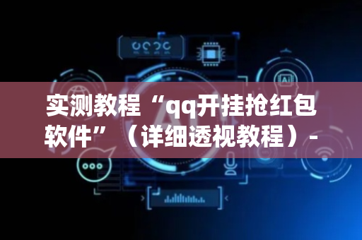 实测教程“qq开挂抢红包软件”（详细透视教程）-哔哩哔哩