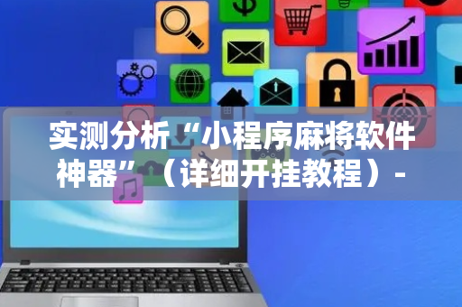 实测分析“小程序麻将软件神器”（详细开挂教程）-哔哩哔哩