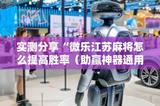 实测分享“微乐江苏麻将怎么提高胜率（助赢神器通用版）
