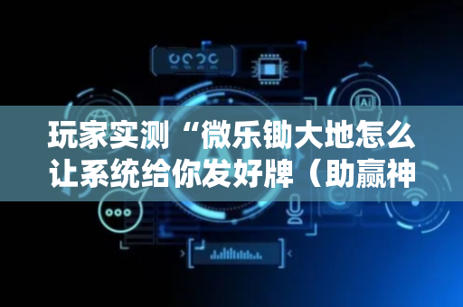 玩家实测“微乐锄大地怎么让系统给你发好牌（助赢神器通用版）