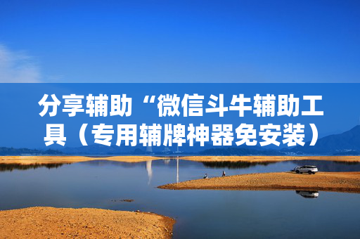 分享辅助“微信斗牛辅助工具（专用辅牌神器免安装）