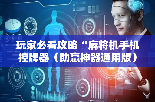 玩家必看攻略“麻将机手机控牌器（助赢神器通用版）