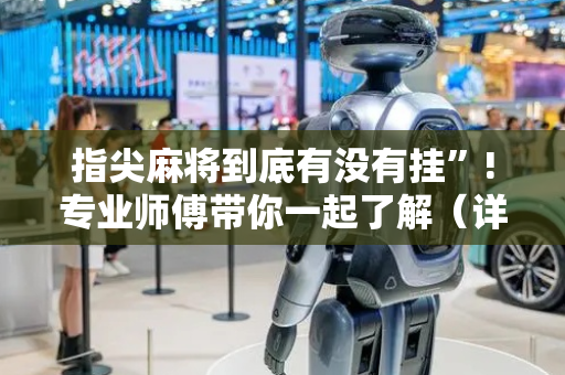 指尖麻将到底有没有挂”!专业师傅带你一起了解（详细教程）-抖音