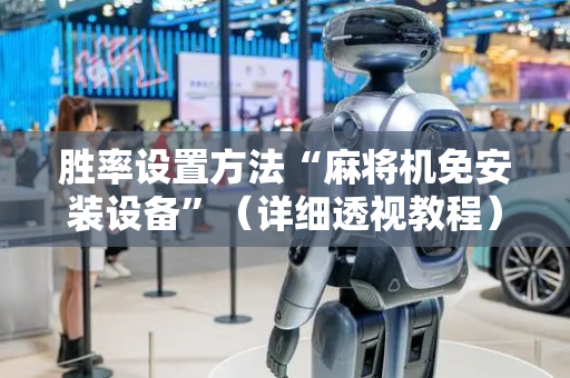 胜率设置方法“麻将机免安装设备”（详细透视教程）-哔哩哔哩