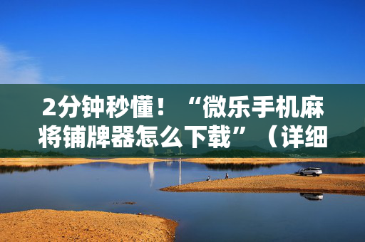 2分钟秒懂！“微乐手机麻将铺牌器怎么下载”（详细开挂教程）-哔哩哔哩