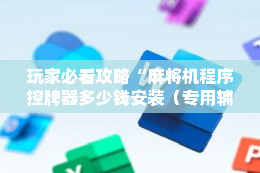 玩家必看攻略“麻将机程序控牌器多少钱安装（专用辅牌神器免安装）