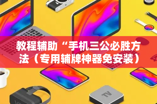 教程辅助“手机三公必胜方法（专用辅牌神器免安装）