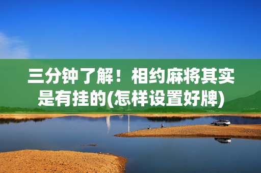 三分钟了解！相约麻将其实是有挂的(怎样设置好牌)