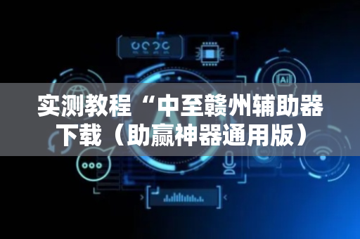 实测教程“中至赣州辅助器下载（助赢神器通用版）