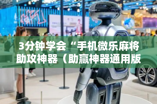 3分钟学会“手机微乐麻将助攻神器（助赢神器通用版）