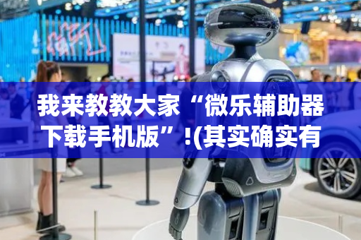 我来教教大家“微乐辅助器下载手机版”!(其实确实有挂)-抖音