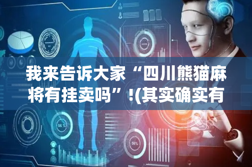 我来告诉大家“四川熊猫麻将有挂卖吗”!(其实确实有挂)-抖音