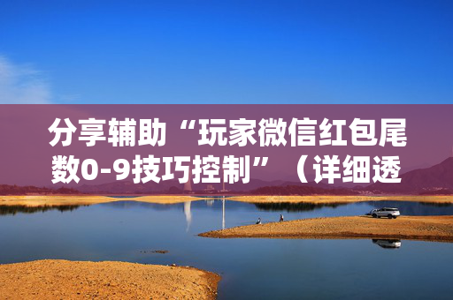 分享辅助“玩家微信红包尾数0-9技巧控制”（详细透视教程）-哔哩哔哩