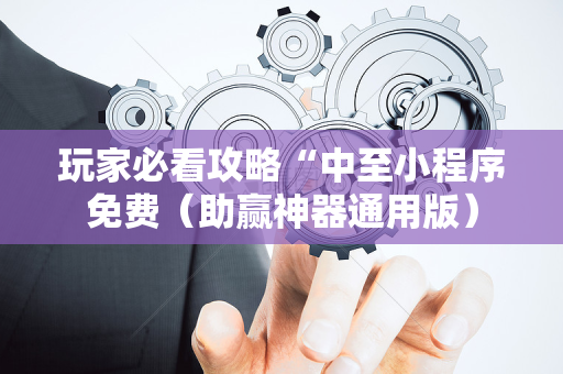 玩家必看攻略“中至小程序免费（助赢神器通用版）