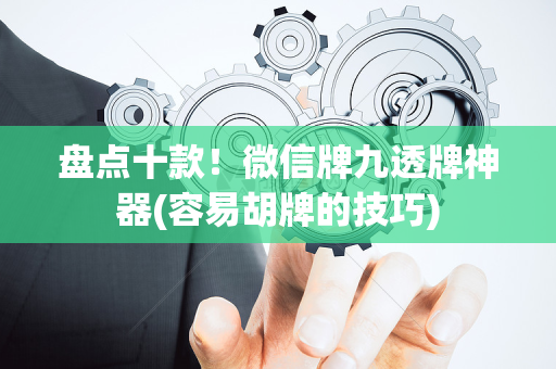 盘点十款！微信牌九透牌神器(容易胡牌的技巧)