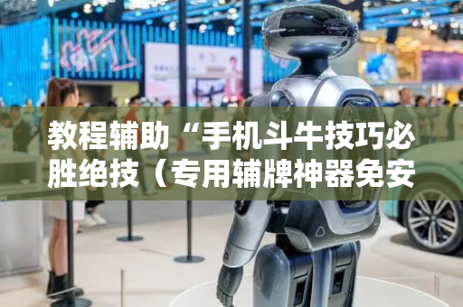 教程辅助“手机斗牛技巧必胜绝技（专用辅牌神器免安装）