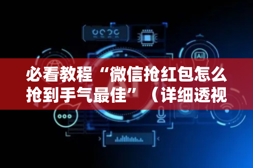 必看教程“微信抢红包怎么抢到手气最佳”（详细透视教程）-哔哩哔哩