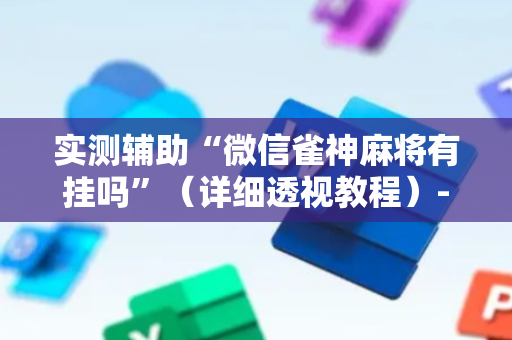 实测辅助“微信雀神麻将有挂吗”（详细透视教程）-哔哩哔哩