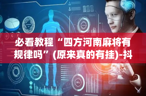 必看教程“四方河南麻将有规律吗”(原来真的有挂)-抖音