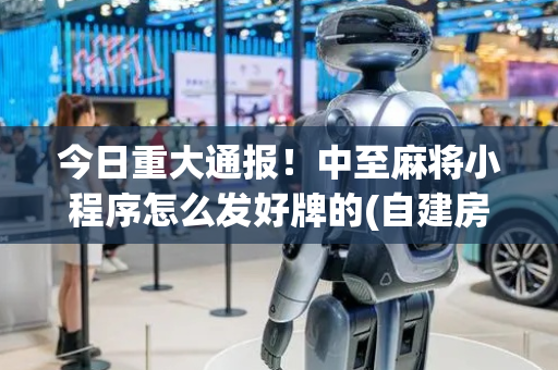 今日重大通报！中至麻将小程序怎么发好牌的(自建房怎么赢)