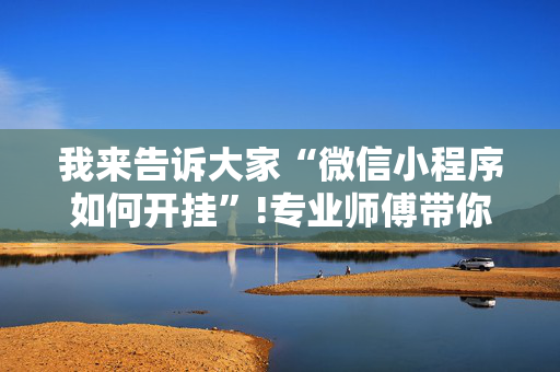 我来告诉大家“微信小程序如何开挂”!专业师傅带你一起了解（详细教程）-抖音