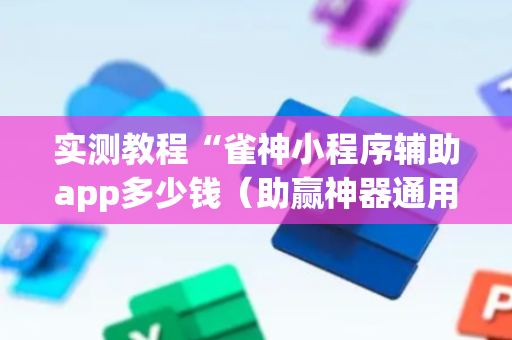 实测教程“雀神小程序辅助app多少钱（助赢神器通用版）