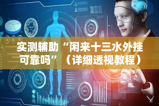 实测辅助“闲来十三水外挂可靠吗”（详细透视教程）-哔哩哔哩