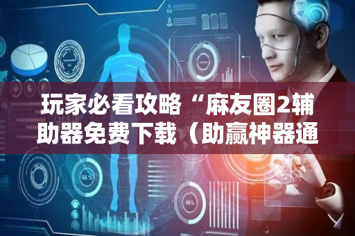 玩家必看攻略“麻友圈2辅助器免费下载（助赢神器通用版）