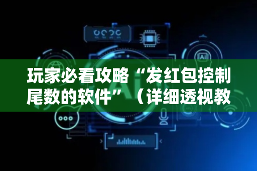 玩家必看攻略“发红包控制尾数的软件”（详细透视教程）-哔哩哔哩