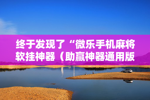 终于发现了“微乐手机麻将软挂神器（助赢神器通用版）
