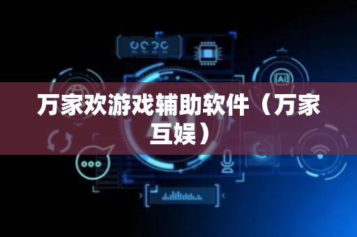 万家欢游戏辅助软件（万家互娱）