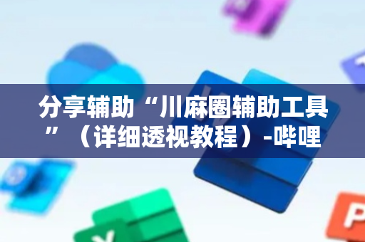 分享辅助“川麻圈辅助工具”（详细透视教程）-哔哩哔哩