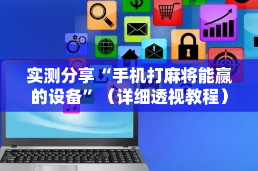 实测分享“手机打麻将能赢的设备”（详细透视教程）-哔哩哔哩