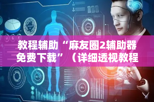 教程辅助“麻友圈2辅助器免费下载”（详细透视教程）-哔哩哔哩