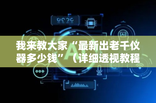 我来教大家“最新出老千仪器多少钱”（详细透视教程）-哔哩哔哩