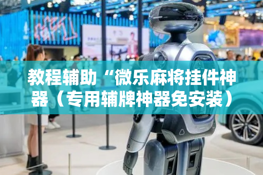 教程辅助“微乐麻将挂件神器（专用辅牌神器免安装）
