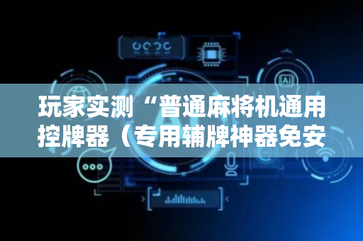 玩家实测“普通麻将机通用控牌器（专用辅牌神器免安装）