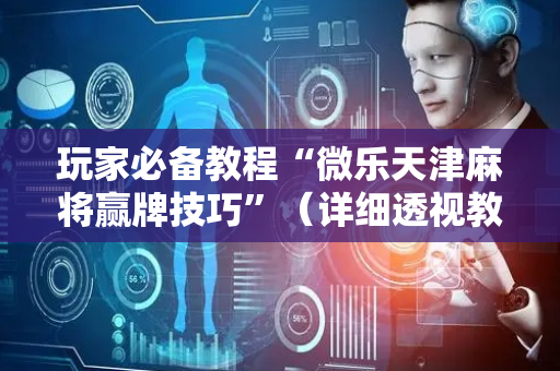 玩家必备教程“微乐天津麻将赢牌技巧”（详细透视教程）-哔哩哔哩