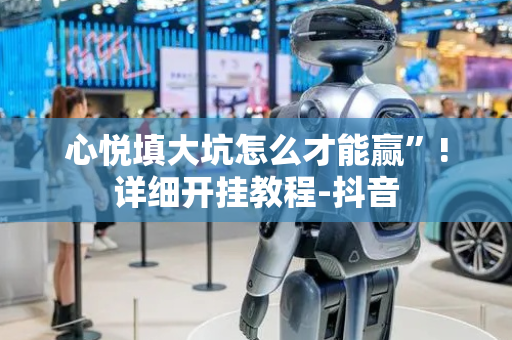 心悦填大坑怎么才能赢”!详细开挂教程-抖音